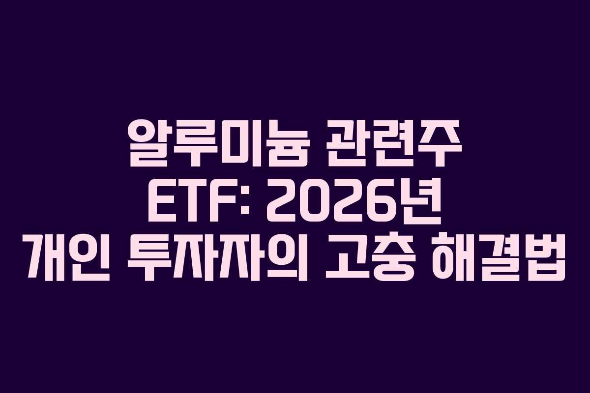 알루미늄-관련주-ETF-2026년-개인-투자자의-고충-해결법