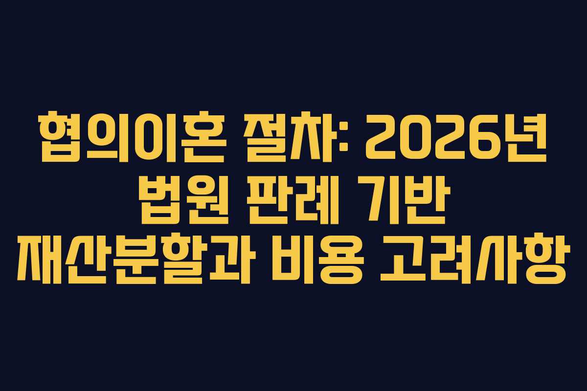 협의이혼-절차-2026년-법원-판례-기반-재산분할과-비용-고려사항