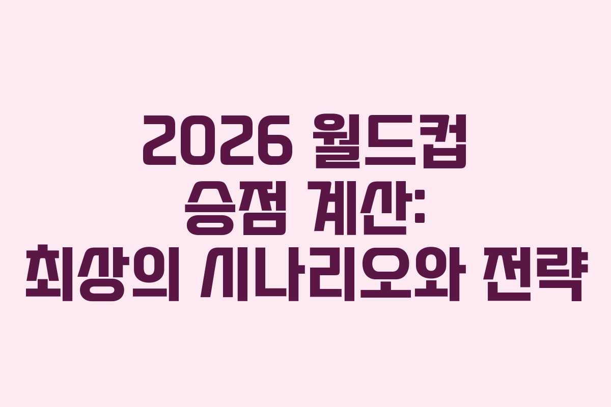2026-월드컵-승점-계산-최상의-시나리오와-전략