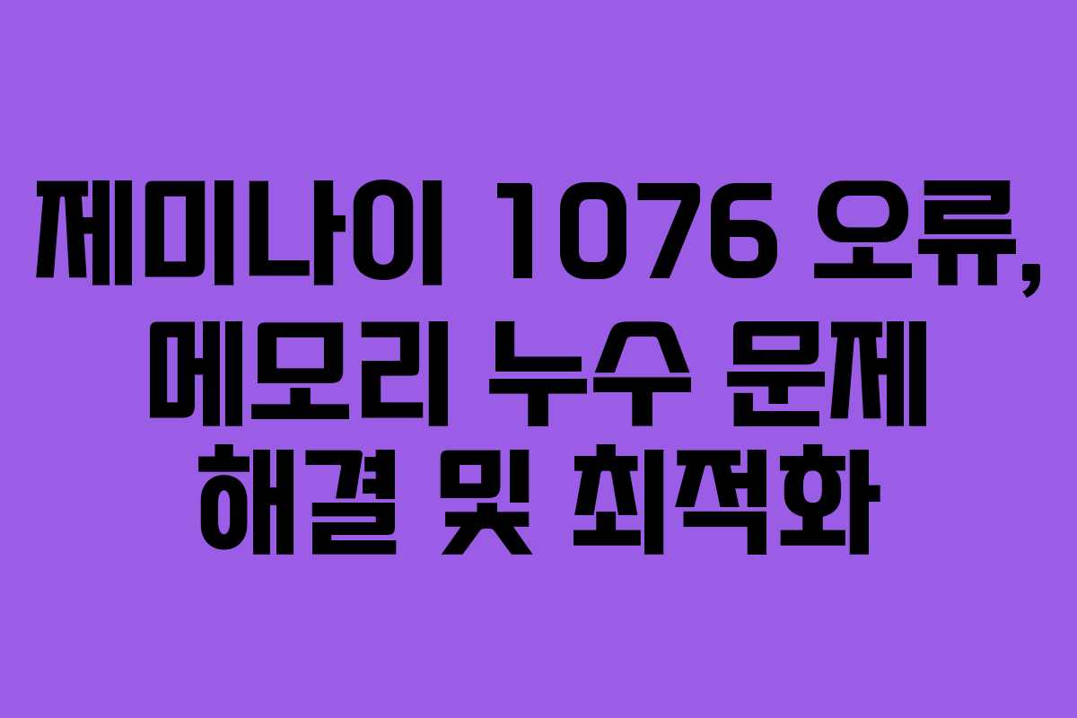 제미나이-1076-오류,-메모리-누수-문제-해결-및-최적화