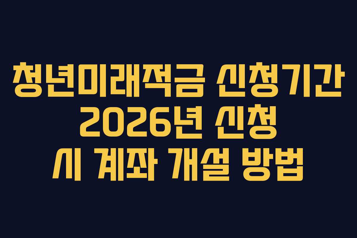 청년미래적금-신청기간-2026년-신청-시-계좌-개설-방법