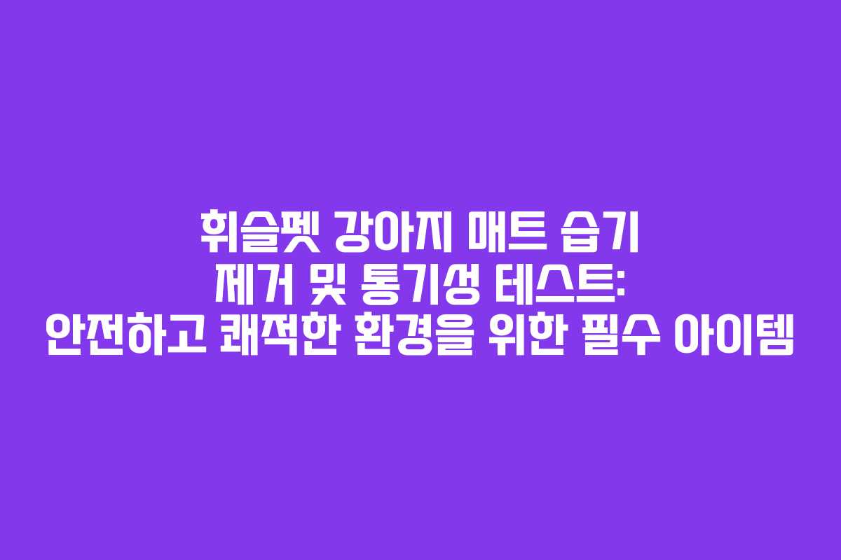 휘슬펫-강아지-매트-습기-제거-및-통기성-테스트-안전하고-쾌적한-환경을-위한-필수-아이템