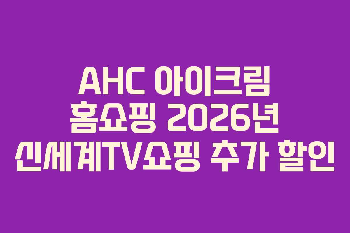AHC-아이크림-홈쇼핑-2026년-신세계TV쇼핑-추가-할인