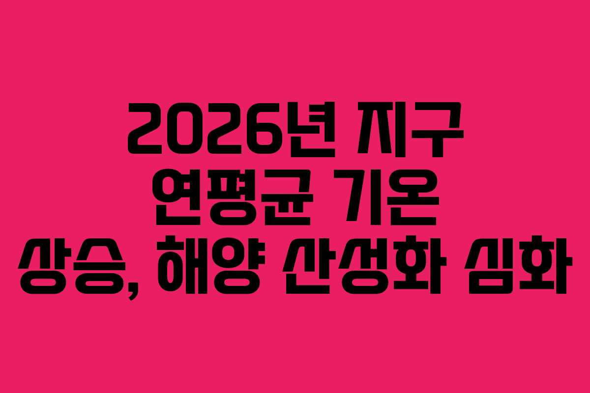 2026년-지구-연평균-기온-상승,-해양-산성화-심화