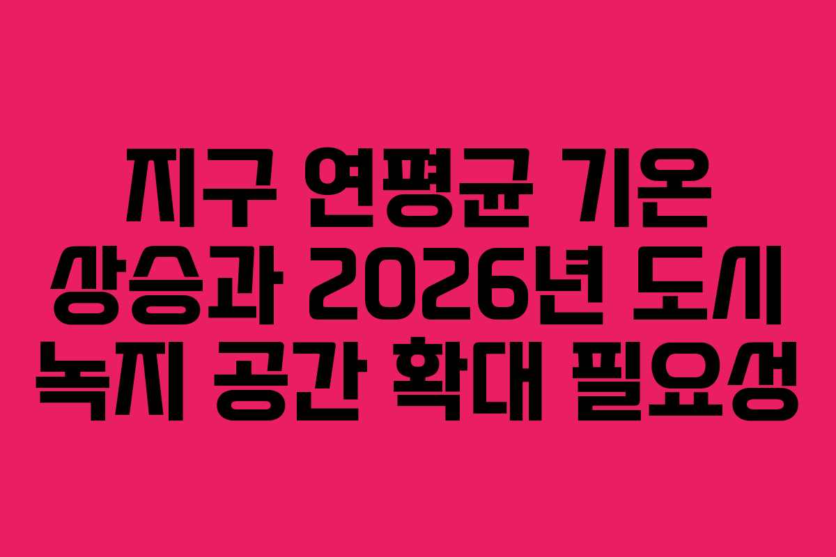 지구-연평균-기온-상승과-2026년-도시-녹지-공간-확대-필요성