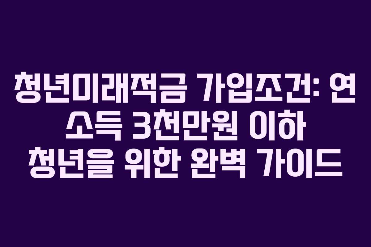 청년미래적금-가입조건-연-소득-3천만원-이하-청년을-위한-완벽-가이드