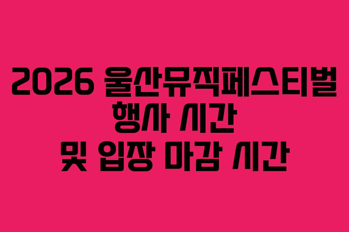 2026-울산뮤직페스티벌-행사-시간-및-입장-마감-시간