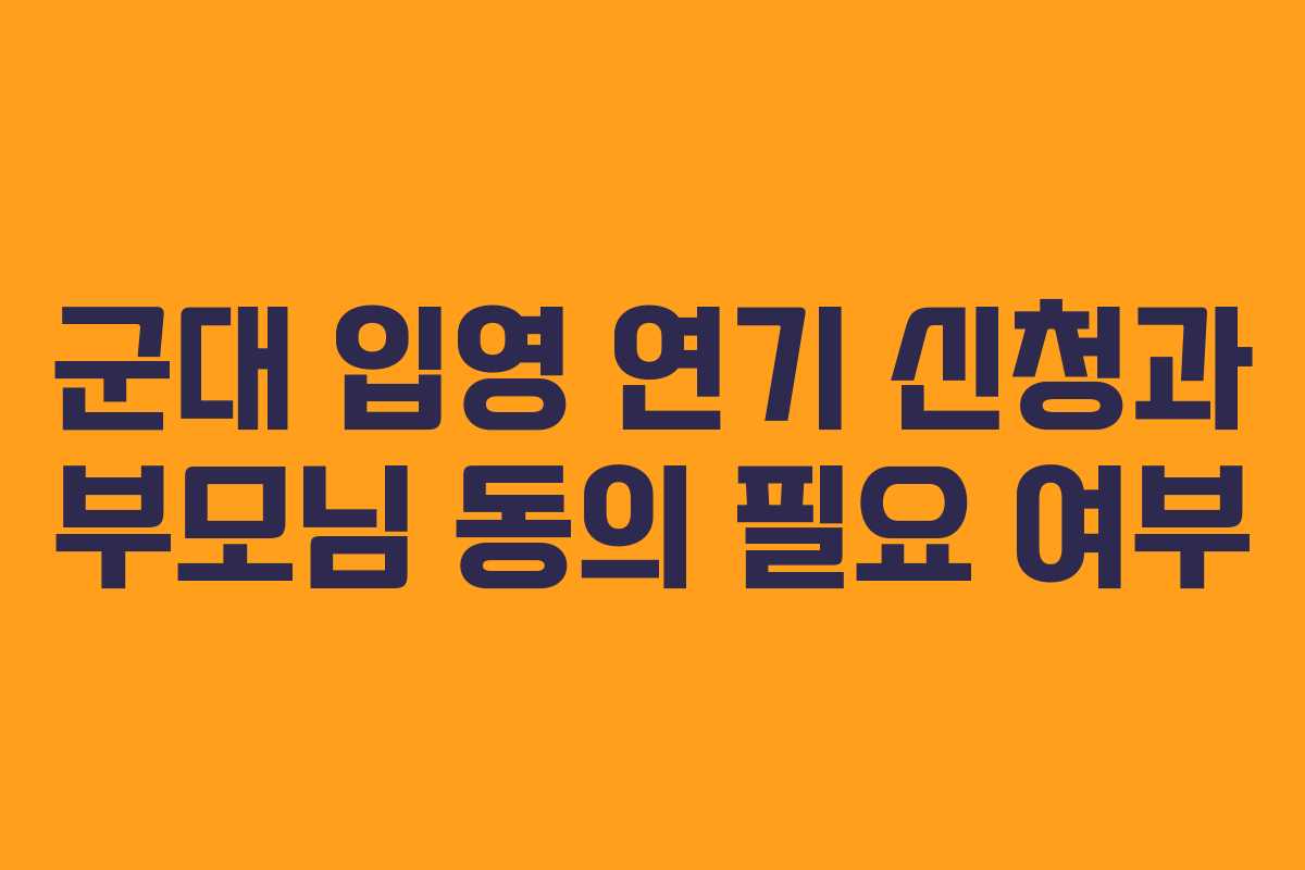 군대-입영-연기-신청과-부모님-동의-필요-여부
