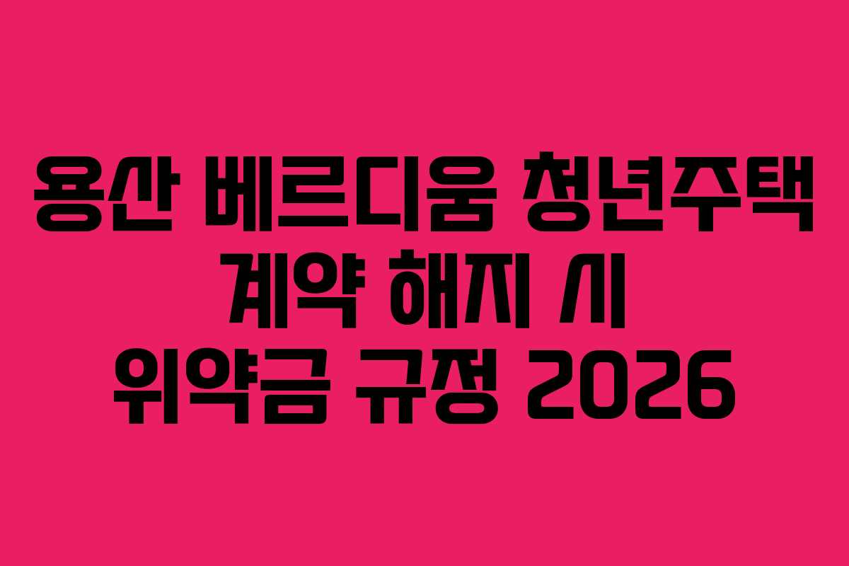 용산-베르디움-청년주택-계약-해지-시-위약금-규정-2026