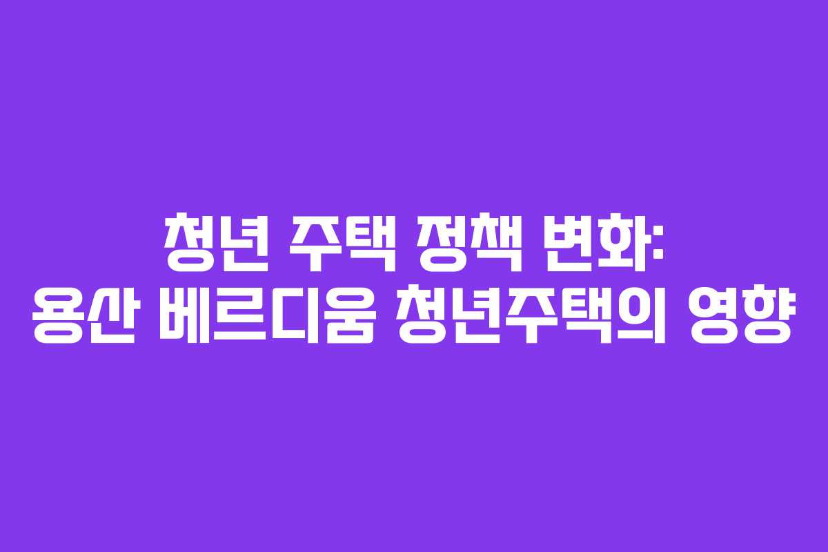 청년-주택-정책-변화-용산-베르디움-청년주택의-영향